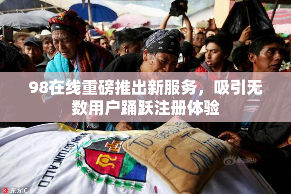 98在线重磅推出新服务，吸引无数用户踊跃注册体验