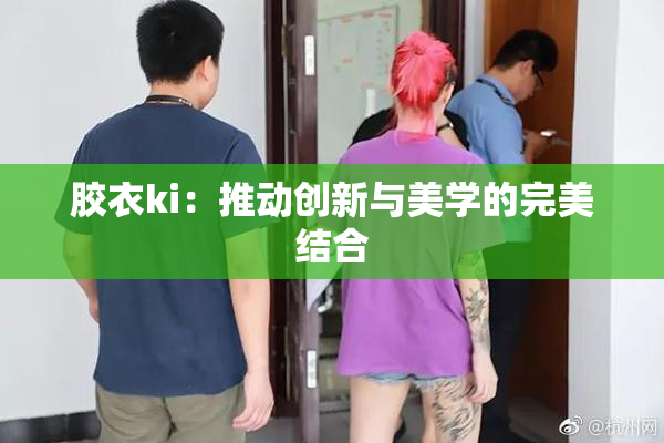 胶衣ki：推动创新与美学的完美结合