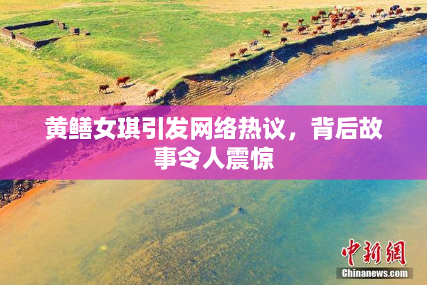 黄鳝女琪引发网络热议，背后故事令人震惊