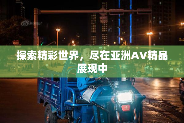 探索精彩世界，尽在亚洲AV精品展现中