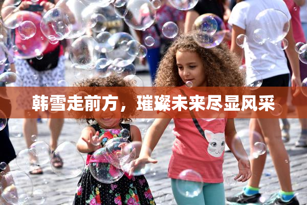 韩雪走前方，璀璨未来尽显风采