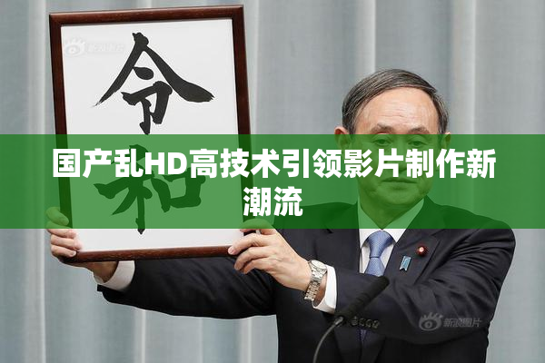 国产乱HD高技术引领影片制作新潮流