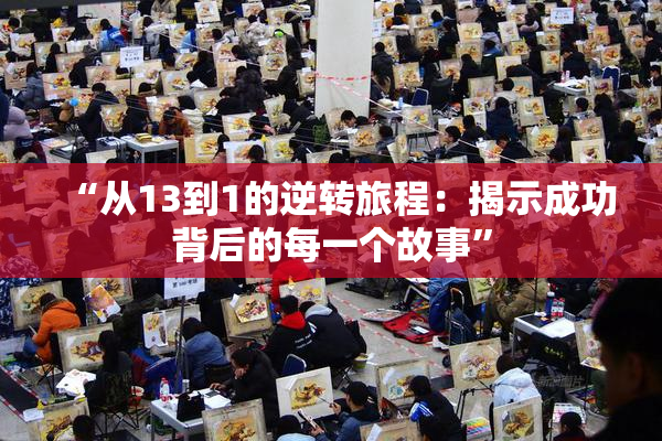 “从13到1的逆转旅程：揭示成功背后的每一个故事”