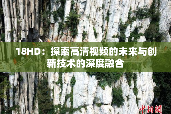 18HD：探索高清视频的未来与创新技术的深度融合