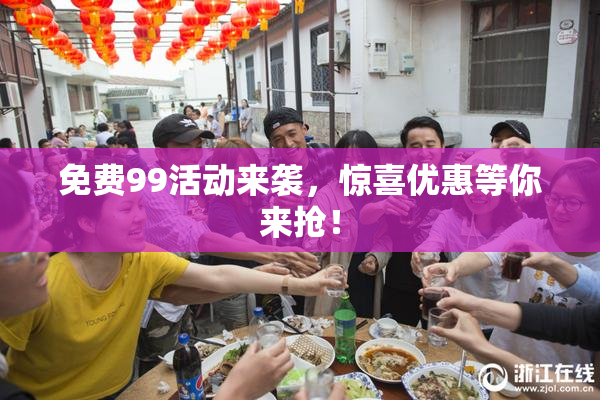免费99活动来袭，惊喜优惠等你来抢！