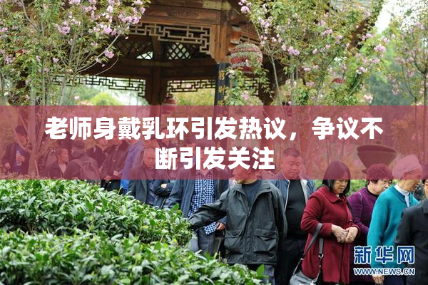 老师身戴乳环引发热议，争议不断引发关注