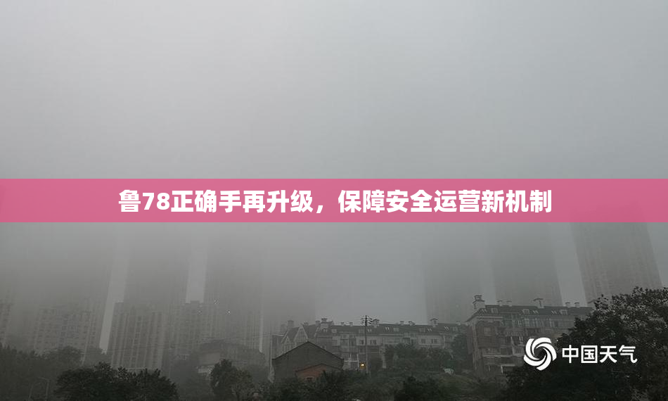 鲁78正确手再升级，保障安全运营新机制