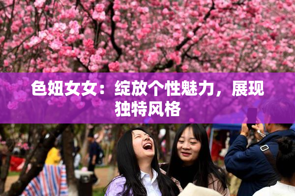 色妞女女：绽放个性魅力，展现独特风格