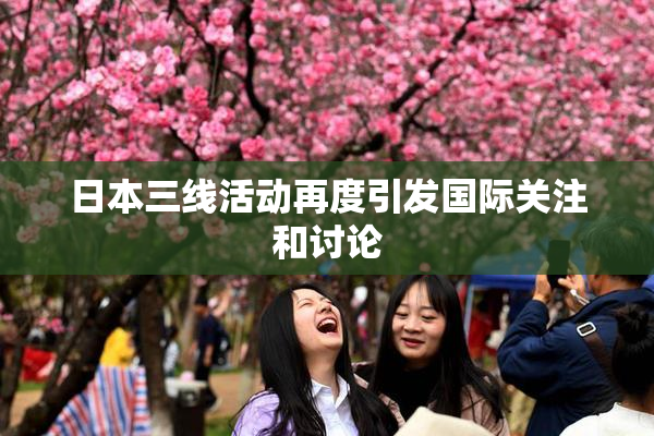 日本三线活动再度引发国际关注和讨论