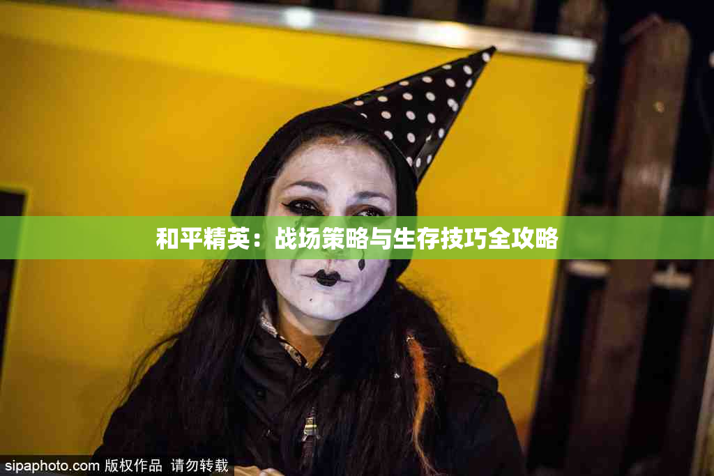 和平精英：战场策略与生存技巧全攻略