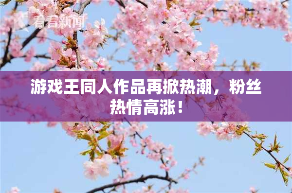 游戏王同人作品再掀热潮，粉丝热情高涨！