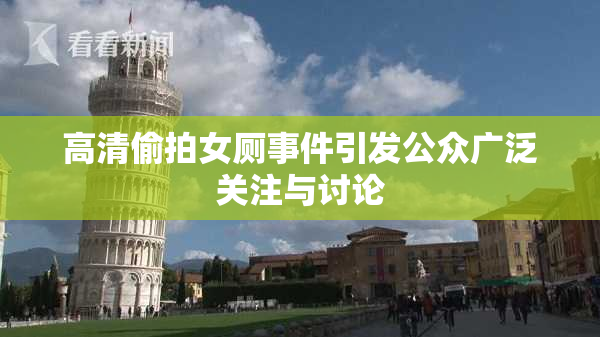 高清偷拍女厕事件引发公众广泛关注与讨论