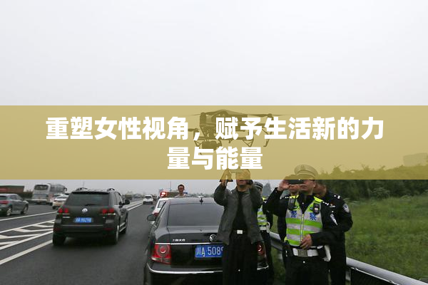 重塑女性视角，赋予生活新的力量与能量