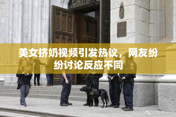 美女挤奶视频引发热议，网友纷纷讨论反应不同