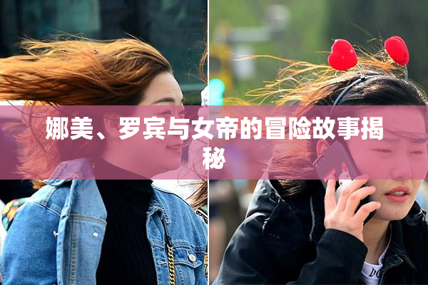 娜美、罗宾与女帝的冒险故事揭秘