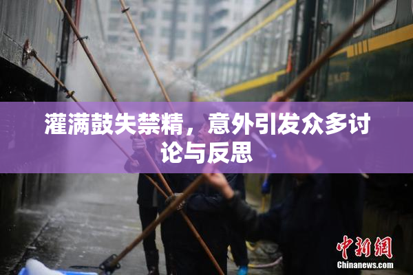 灌满鼓失禁精，意外引发众多讨论与反思