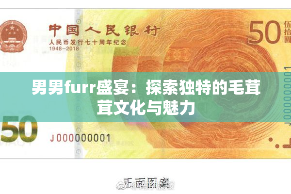 男男furr盛宴：探索独特的毛茸茸文化与魅力
