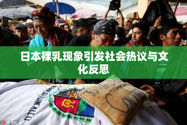 日本裸乳现象引发社会热议与文化反思