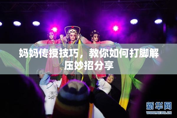 妈妈传授技巧，教你如何打脚解压妙招分享