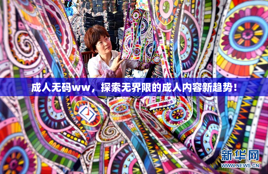 成人无码ww，探索无界限的成人内容新趋势！