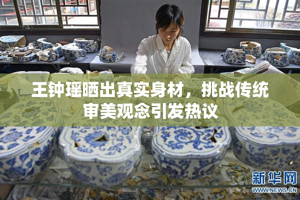 王钟瑶晒出真实身材，挑战传统审美观念引发热议