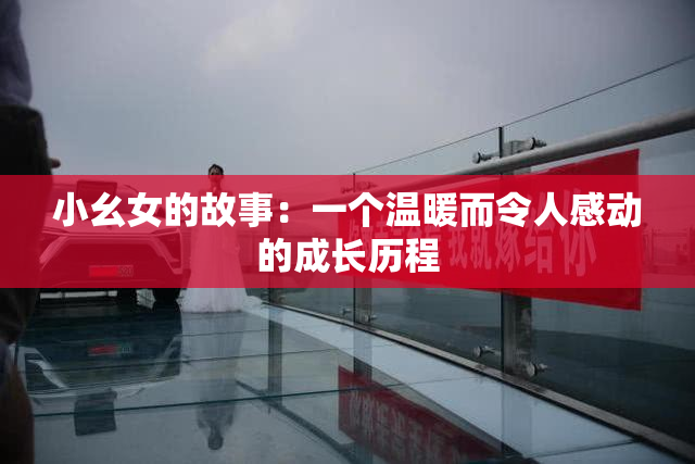 小幺女的故事：一个温暖而令人感动的成长历程