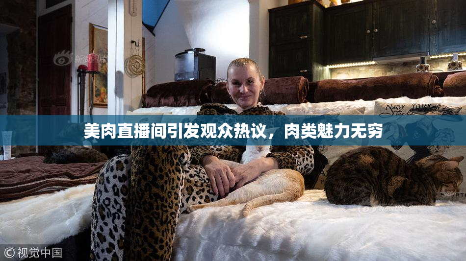 美肉直播间引发观众热议，肉类魅力无穷