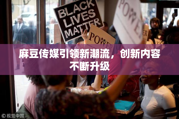 麻豆传媒引领新潮流，创新内容不断升级