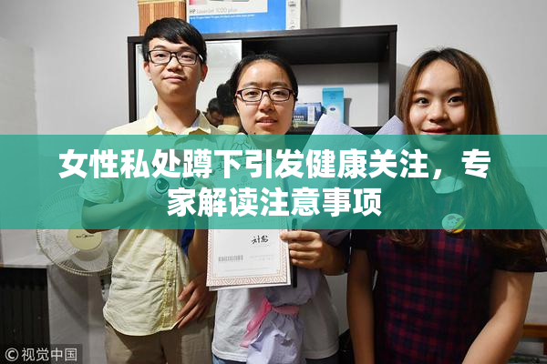 女性私处蹲下引发健康关注，专家解读注意事项