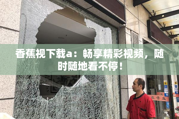 香蕉视下载a：畅享精彩视频，随时随地看不停！