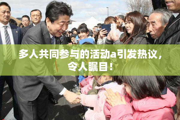 多人共同参与的活动a引发热议，令人瞩目！