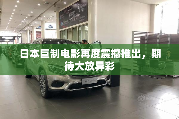 日本巨制电影再度震撼推出，期待大放异彩