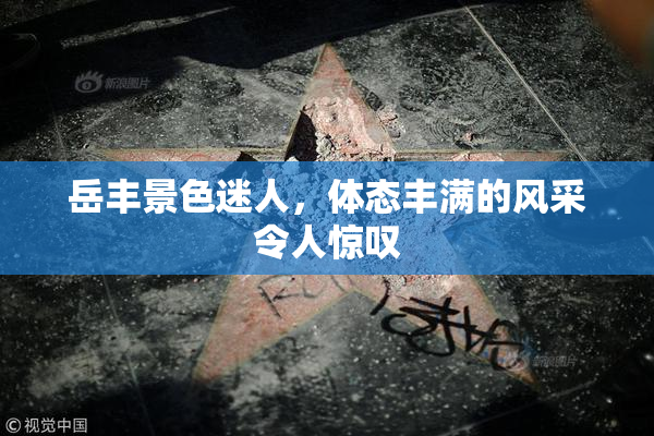 岳丰景色迷人，体态丰满的风采令人惊叹