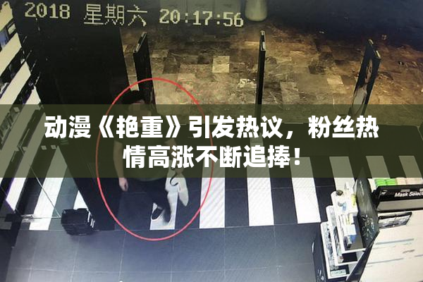 动漫《艳重》引发热议，粉丝热情高涨不断追捧！
