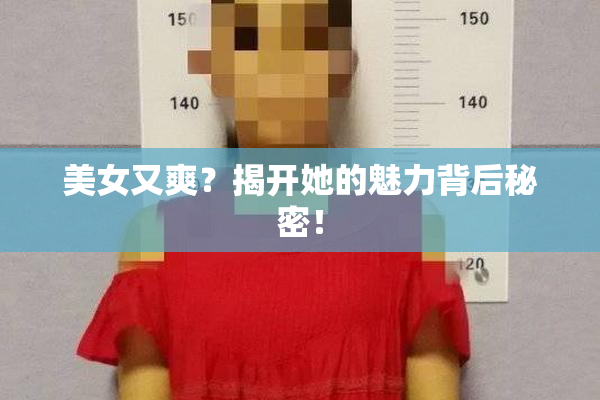 美女又爽？揭开她的魅力背后秘密！