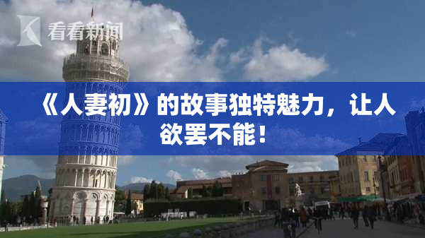 《人妻初》的故事独特魅力，让人欲罢不能！