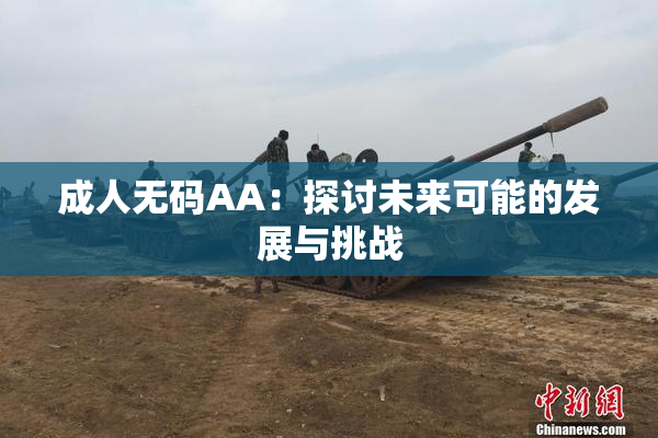 成人无码AA：探讨未来可能的发展与挑战