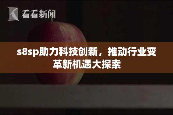 s8sp助力科技创新，推动行业变革新机遇大探索