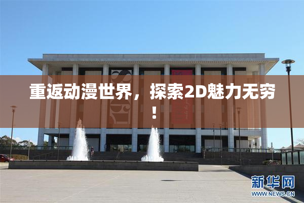 重返动漫世界，探索2D魅力无穷！