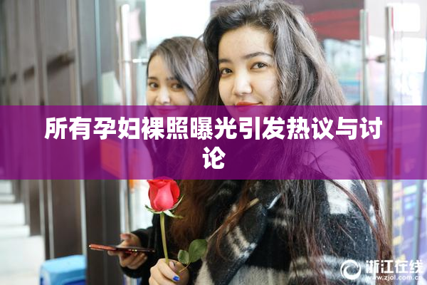 所有孕妇裸照曝光引发热议与讨论