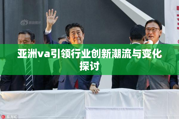 亚洲va引领行业创新潮流与变化探讨