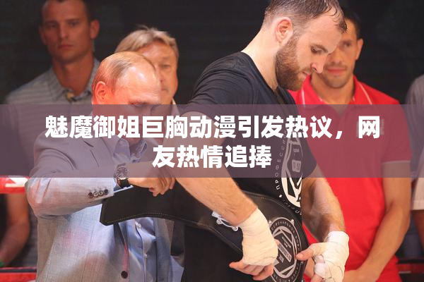 魅魔御姐巨胸动漫引发热议，网友热情追捧