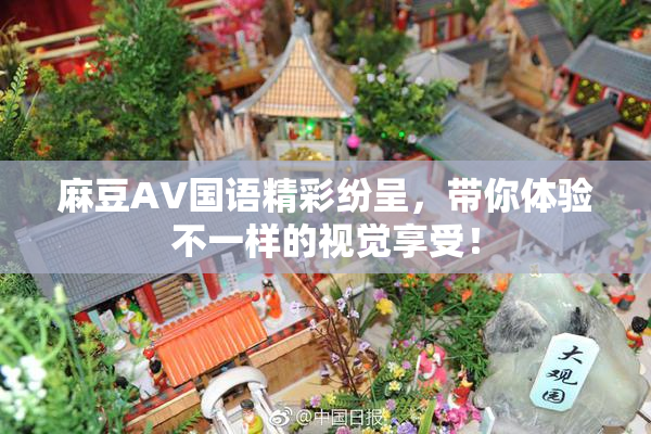 麻豆A∨国语精彩纷呈，带你体验不一样的视觉享受！
