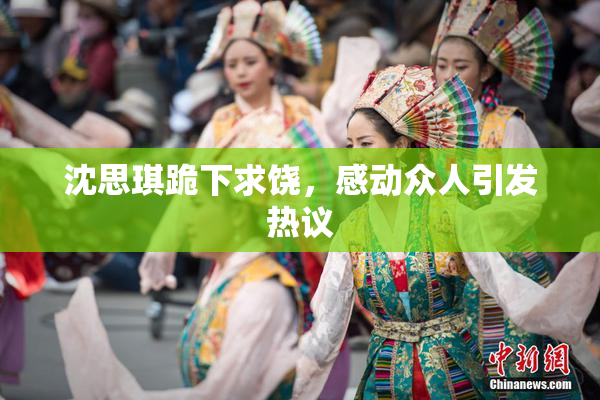 沈思琪跪下求饶，感动众人引发热议
