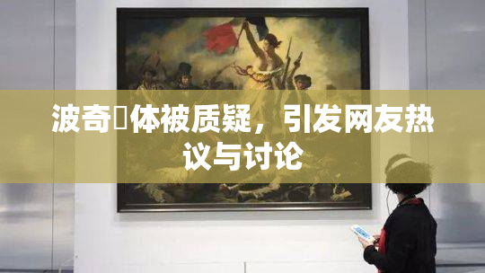波奇祼体被质疑，引发网友热议与讨论