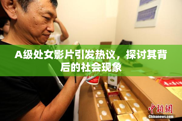 A级处女影片引发热议，探讨其背后的社会现象