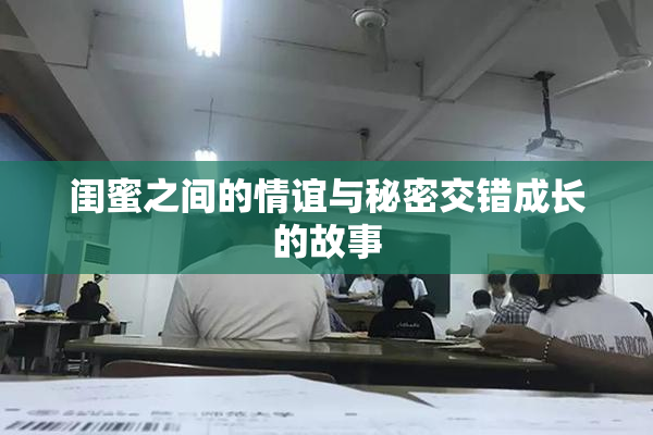 闺蜜之间的情谊与秘密交错成长的故事