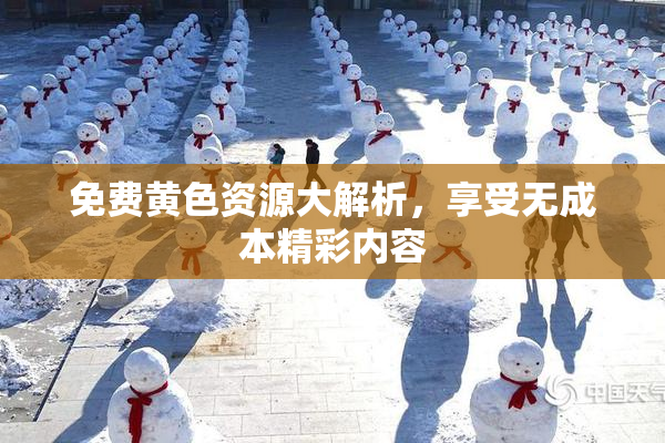 免费黄色资源大解析，享受无成本精彩内容