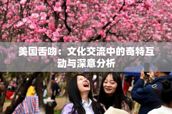 美国舌吻：文化交流中的奇特互动与深意分析