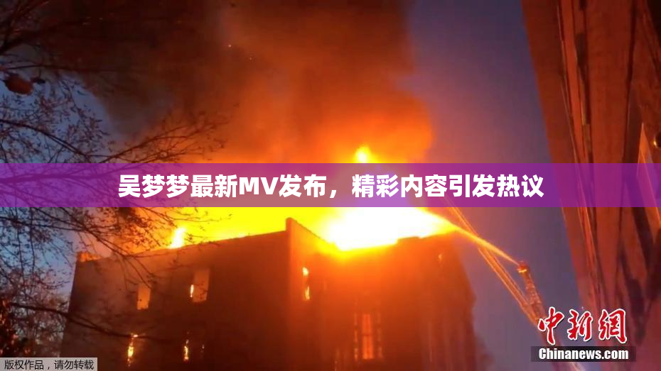 吴梦梦最新MV发布，精彩内容引发热议